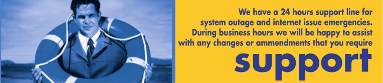We have a 24 hours support line for system outage and internet issue emergencies. During business hours we will be happy to assist with any changes or ammendments that you require